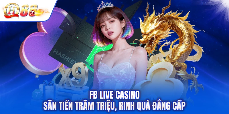 FB Live Casino - Săn Tiền Trăm Triệu, Rinh Quà Đẳng Cấp
