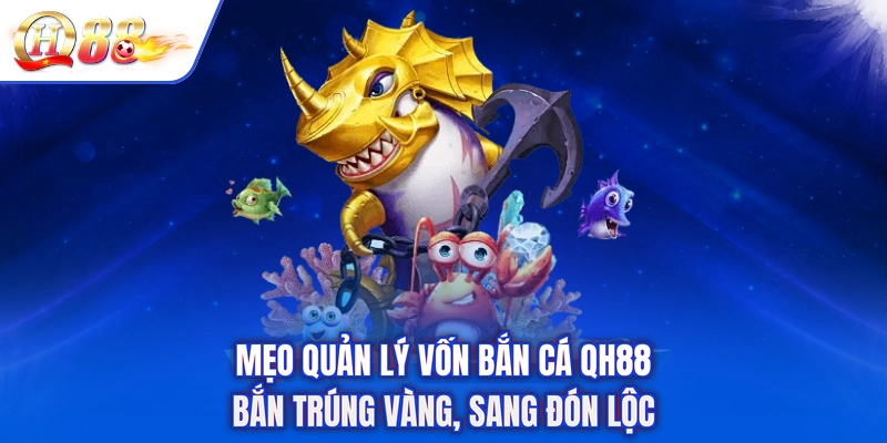 Mẹo Quản Lý Vốn Bắn Cá QH88 - Bắn Trúng Vàng, Sang Đón Lộc