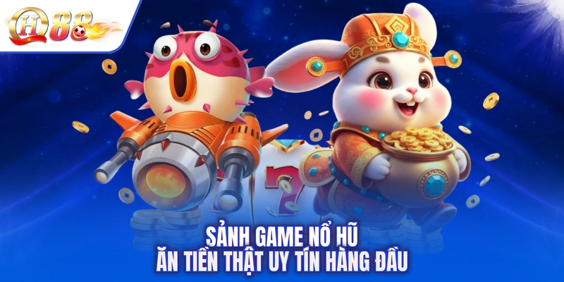 Sảnh game nổ hũ ăn tiền thật uy tín hàng đầu